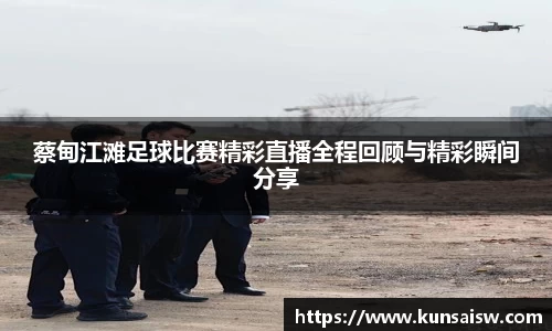 蔡甸江滩足球比赛精彩直播全程回顾与精彩瞬间分享
