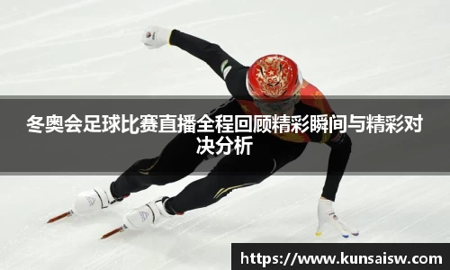 冬奥会足球比赛直播全程回顾精彩瞬间与精彩对决分析