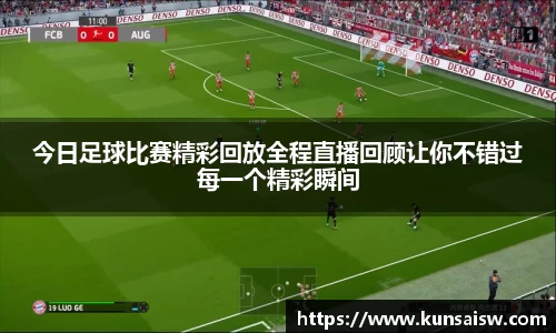 今日足球比赛精彩回放全程直播回顾让你不错过每一个精彩瞬间