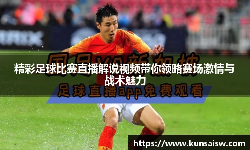 精彩足球比赛直播解说视频带你领略赛场激情与战术魅力