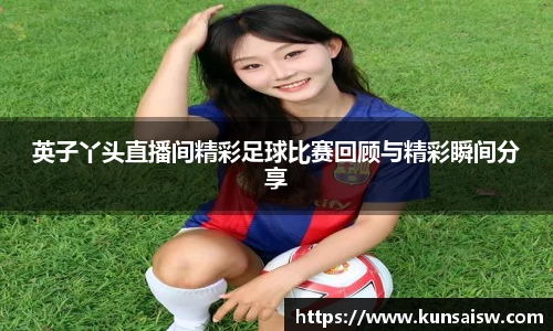 英子丫头直播间精彩足球比赛回顾与精彩瞬间分享