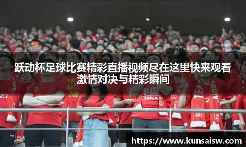 跃动杯足球比赛精彩直播视频尽在这里快来观看激情对决与精彩瞬间