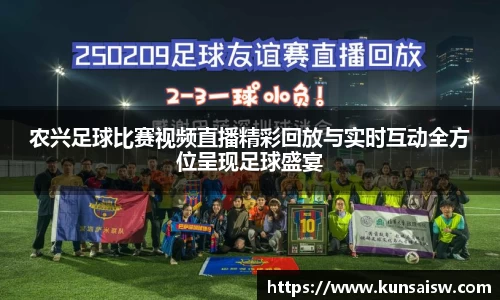 农兴足球比赛视频直播精彩回放与实时互动全方位呈现足球盛宴