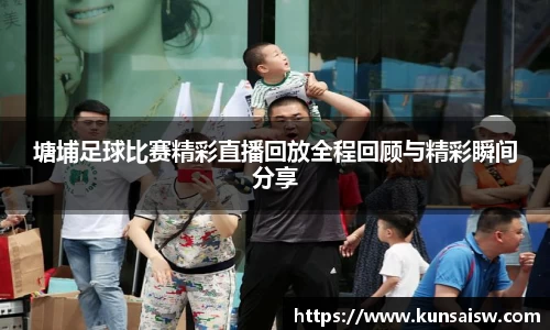 塘埔足球比赛精彩直播回放全程回顾与精彩瞬间分享