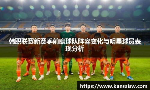 韩职联赛新赛季前瞻球队阵容变化与明星球员表现分析