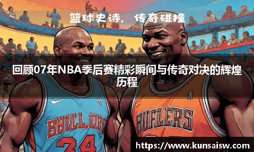 回顾07年NBA季后赛精彩瞬间与传奇对决的辉煌历程