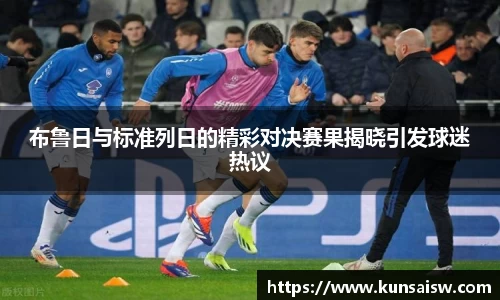 布鲁日与标准列日的精彩对决赛果揭晓引发球迷热议