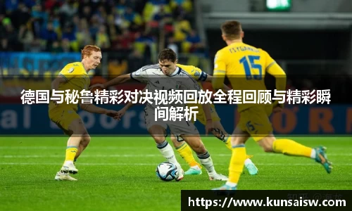 德国与秘鲁精彩对决视频回放全程回顾与精彩瞬间解析