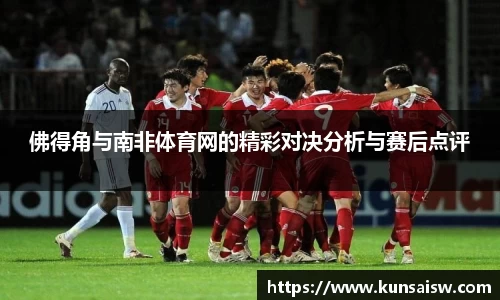佛得角与南非体育网的精彩对决分析与赛后点评