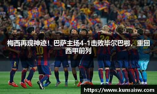 梅西再现神迹！巴萨主场4-1击败毕尔巴鄂，重回西甲前列