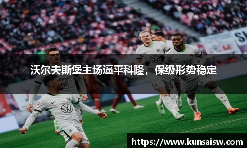 沃尔夫斯堡主场逼平科隆，保级形势稳定