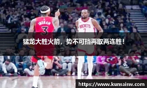 猛龙大胜火箭，势不可挡再取两连胜！
