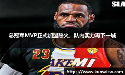 总冠军MVP正式加盟热火，队内实力再下一城